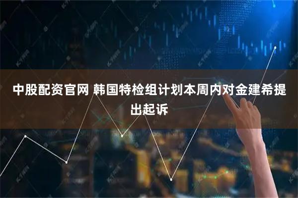 中股配资官网 韩国特检组计划本周内对金建希提出起诉