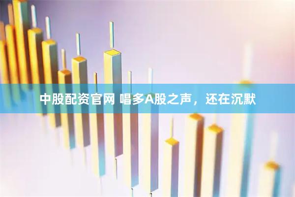 中股配资官网 唱多A股之声，还在沉默
