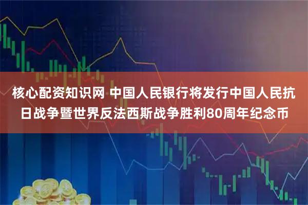 核心配资知识网 中国人民银行将发行中国人民抗日战争暨世界反法西斯战争胜利80周年纪念币
