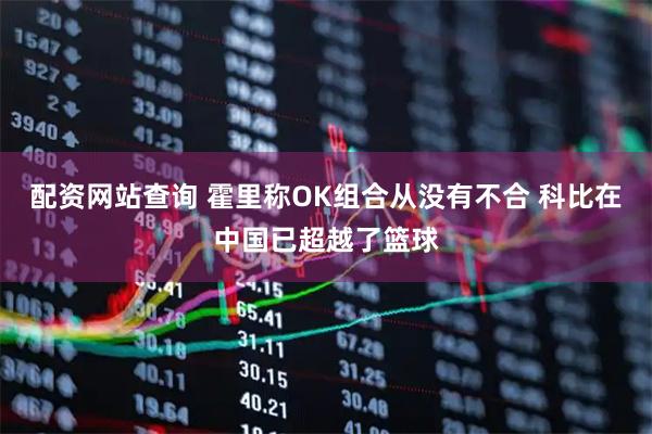 配资网站查询 霍里称OK组合从没有不合 科比在中国已超越了篮球