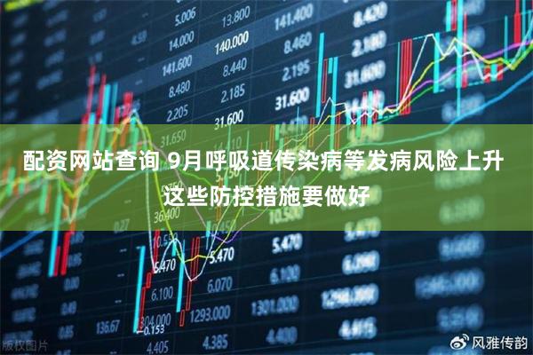 配资网站查询 9月呼吸道传染病等发病风险上升 这些防控措施要做好