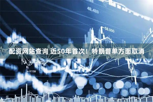 配资网站查询 近50年首次！特朗普单方面取消