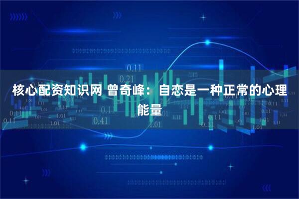 核心配资知识网 曾奇峰：自恋是一种正常的心理能量