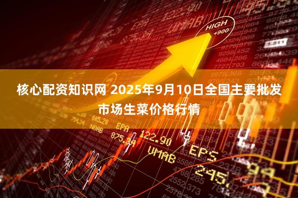 核心配资知识网 2025年9月10日全国主要批发市场生菜价格行情