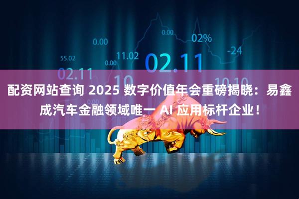 配资网站查询 2025 数字价值年会重磅揭晓：易鑫成汽车金融领域唯一 AI 应用标杆企业！