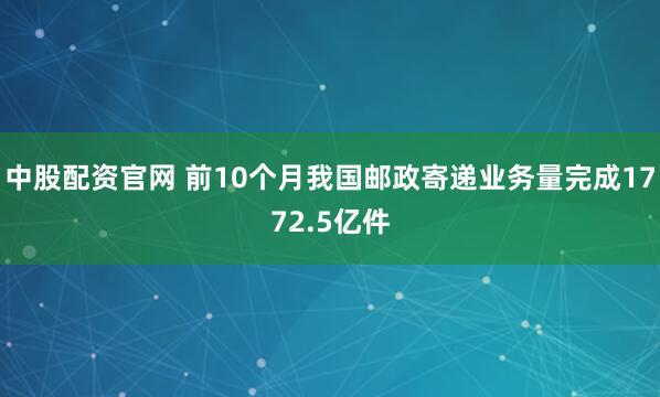 中股配资官网 前10个月我国邮政寄递业务量完成1772.5亿件