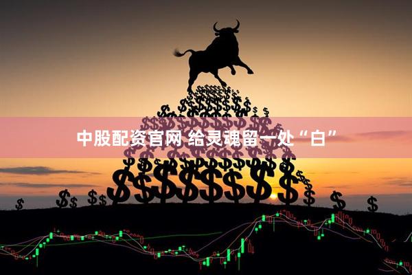 中股配资官网 给灵魂留一处“白”