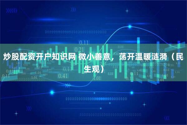 炒股配资开户知识网 微小善意，荡开温暖涟漪（民生观）