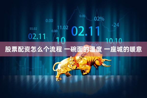 股票配资怎么个流程 一碗面的温度 一座城的暖意