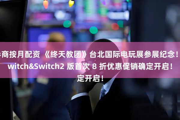 券商按月配资 《终天教团》台北国际电玩展参展纪念！Switch&Switch2 版首次 8 折优惠促销确定开启！