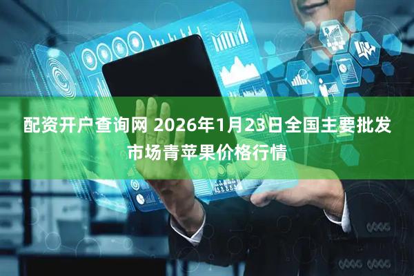 配资开户查询网 2026年1月23日全国主要批发市场青苹果价格行情