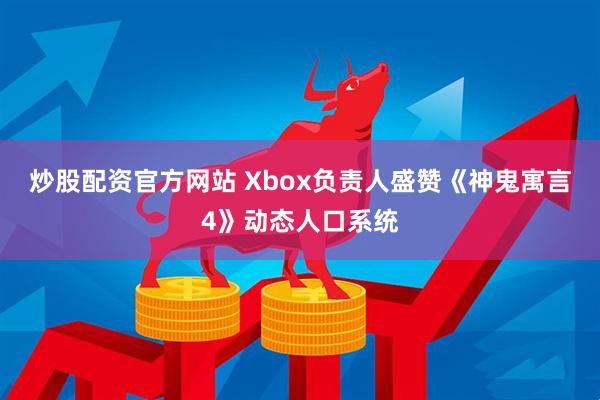 炒股配资官方网站 Xbox负责人盛赞《神鬼寓言4》动态人口系统