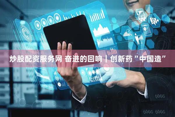 炒股配资服务网 奋进的回响｜创新药“中国造”