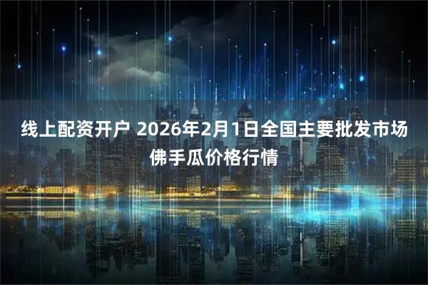 线上配资开户 2026年2月1日全国主要批发市场佛手瓜价格行情