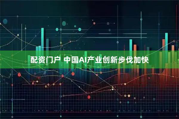 配资门户 中国AI产业创新步伐加快