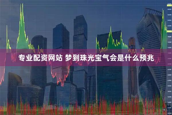 专业配资网站 梦到珠光宝气会是什么预兆