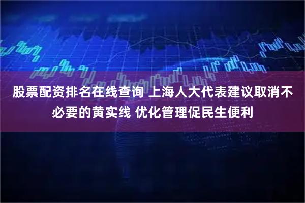 股票配资排名在线查询 上海人大代表建议取消不必要的黄实线 优化管理促民生便利