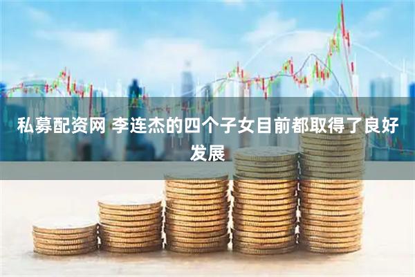 私募配资网 李连杰的四个子女目前都取得了良好发展