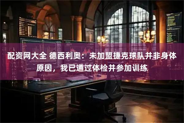 配资网大全 德西利奥：未加盟捷克球队并非身体原因，我已通过体检并参加训练