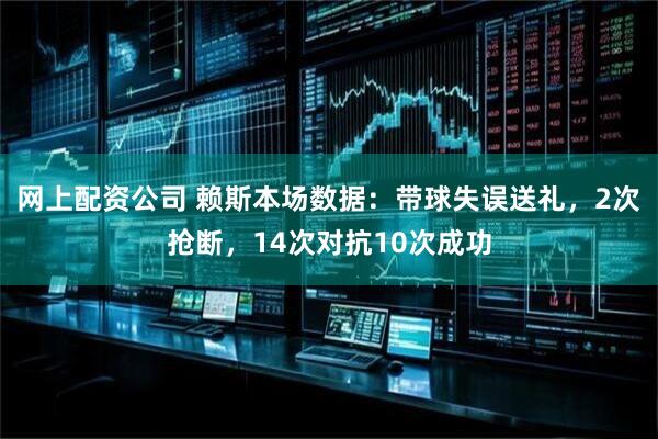 网上配资公司 赖斯本场数据：带球失误送礼，2次抢断，14次对抗10次成功