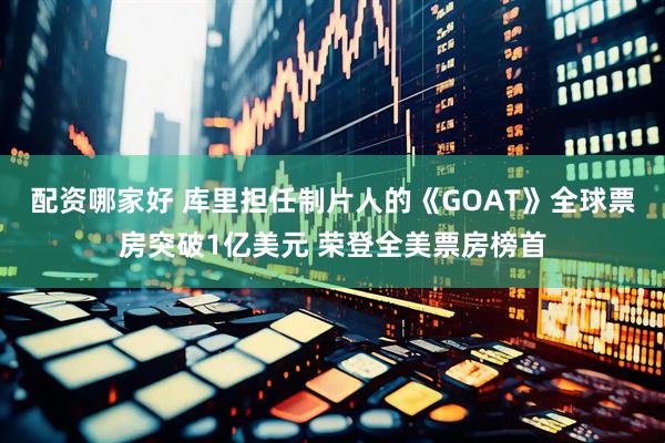 配资哪家好 库里担任制片人的《GOAT》全球票房突破1亿美元 荣登全美票房榜首