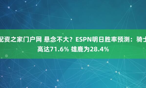 配资之家门户网 悬念不大？ESPN明日胜率预测：骑士高达71.6% 雄鹿为28.4%