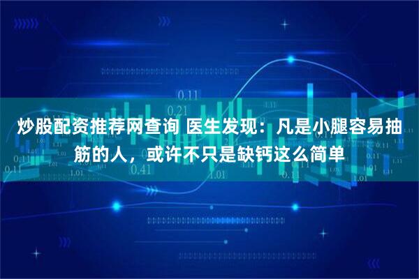 炒股配资推荐网查询 医生发现：凡是小腿容易抽筋的人，或许不只是缺钙这么简单