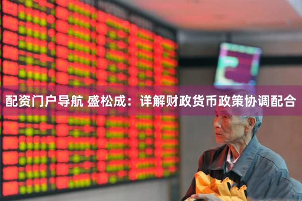 配资门户导航 盛松成：详解财政货币政策协调配合