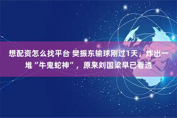 想配资怎么找平台 樊振东输球刚过1天，炸出一堆“牛鬼蛇神”，原来刘国梁早已看透