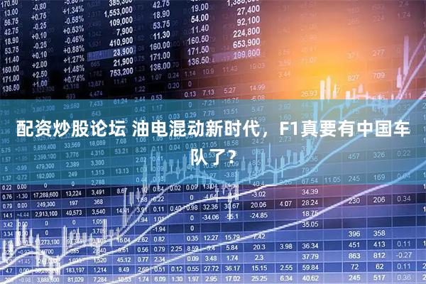 配资炒股论坛 油电混动新时代，F1真要有中国车队了？