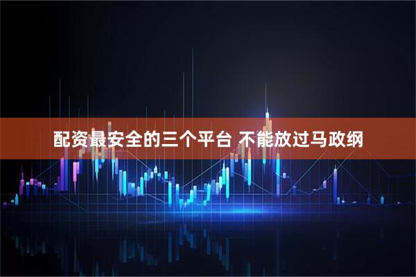 配资最安全的三个平台 不能放过马政纲