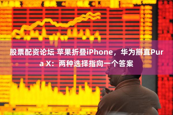 股票配资论坛 苹果折叠iPhone，华为掰直Pura X：两种选择指向一个答案